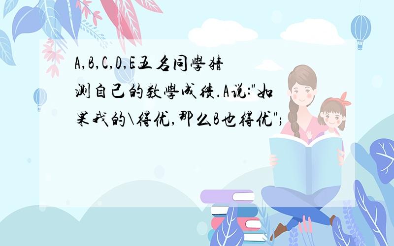 A,B,C,D,E五名同学猜测自己的数学成绩.A说: