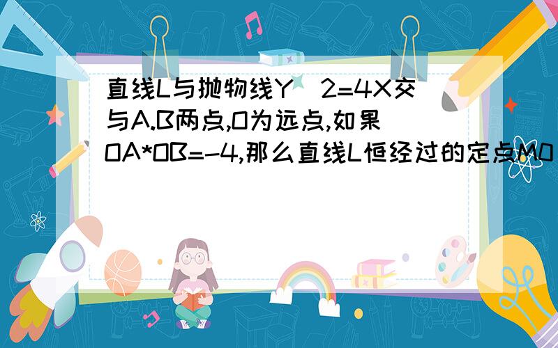 直线L与抛物线Y^2=4X交与A.B两点,O为远点,如果OA*OB=-4,那么直线L恒经过的定点M0）OA*OB(向量)