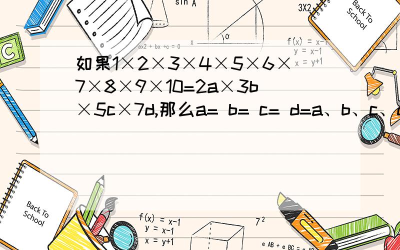 如果1×2×3×4×5×6×7×8×9×10=2a×3b×5c×7d,那么a= b= c= d=a、b、c、d是平方,写在右上角