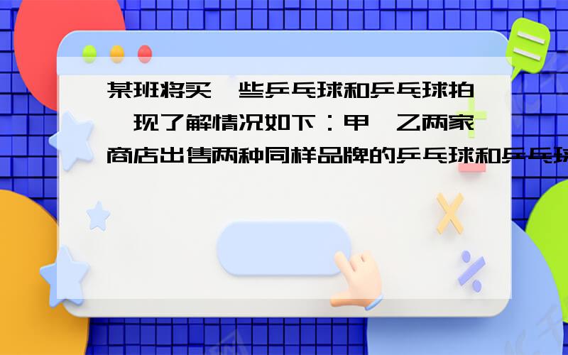 某班将买一些乒乓球和乒乓球拍,现了解情况如下：甲、乙两家商店出售两种同样品牌的乒乓球和乒乓球拍.乒乓球拍每副定价30元,乒乓球每盒定价5元,经洽谈后,甲店每买一副球拍赠一盒乒乓