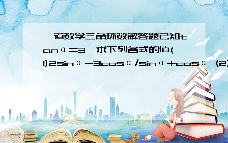 一道数学三角环数解答题已知tanα=3,求下列各式的值(1)2sinα-3cosα/sinα+cosα (2)sinαcosα (3)sin平方α-2cos平方α+1 ,