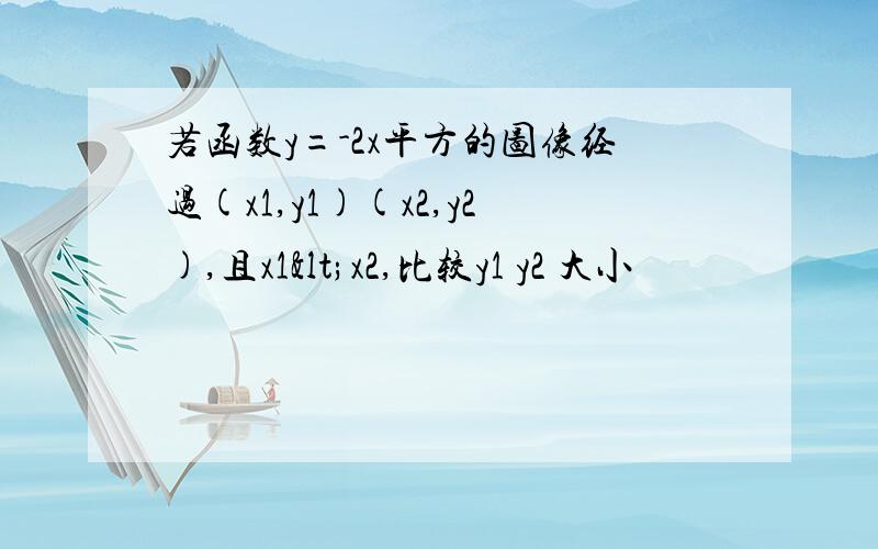 若函数y=-2x平方的图像经过(x1,y1)(x2,y2),且x1<x2,比较y1 y2 大小