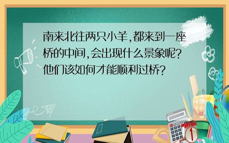 南来北往两只小羊,都来到一座桥的中间,会出现什么景象呢?他们该如何才能顺利过桥?