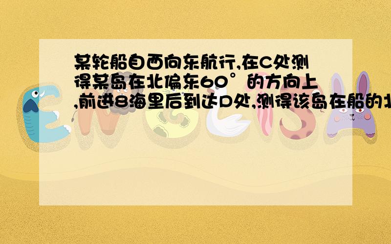 某轮船自西向东航行,在C处测得某岛在北偏东60°的方向上,前进8海里后到达D处,测得该岛在船的北偏东45°方问船继续前进多少海里与小岛的距离最近（精确到0.1海里）