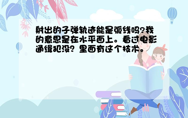 射出的子弹轨迹能是弧线吗?我的意思是在水平面上。看过电影通缉犯没？里面有这个技术。