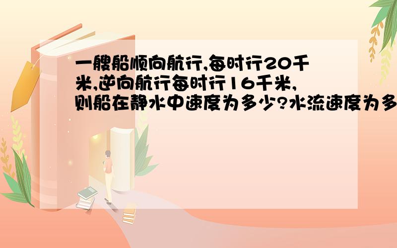 一艘船顺向航行,每时行20千米,逆向航行每时行16千米,则船在静水中速度为多少?水流速度为多少?