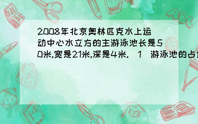 2008年北京奥林匹克水上运动中心水立方的主游泳池长是50米,宽是21米,深是4米.（1）游泳池的占地多少平方米?（2）要在它的四壁和地面铺上瓷砖,需要铺多少平方米瓷砖?