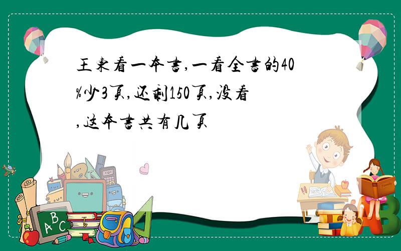 王东看一本书,一看全书的40%少3页,还剩150页,没看,这本书共有几页