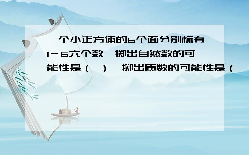 一个小正方体的6个面分别标有1～6六个数,掷出自然数的可能性是（ ）,掷出质数的可能性是（一个小正方体的6个面分别标有1～6六个数,掷出自然数的可能性是（   ）,掷出质数的可能性是（