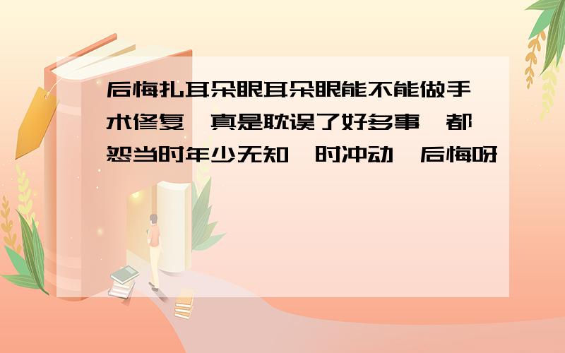 后悔扎耳朵眼耳朵眼能不能做手术修复,真是耽误了好多事,都怨当时年少无知一时冲动,后悔呀