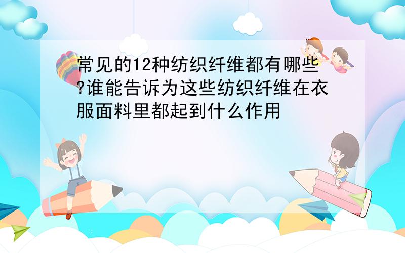 常见的12种纺织纤维都有哪些?谁能告诉为这些纺织纤维在衣服面料里都起到什么作用