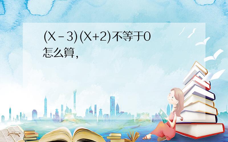 (X-3)(X+2)不等于0怎么算,