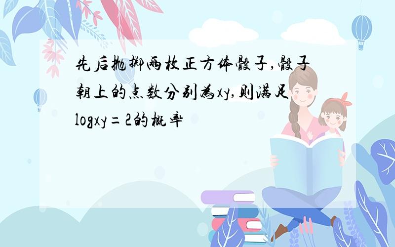 先后抛掷两枚正方体骰子,骰子朝上的点数分别为xy,则满足logxy=2的概率