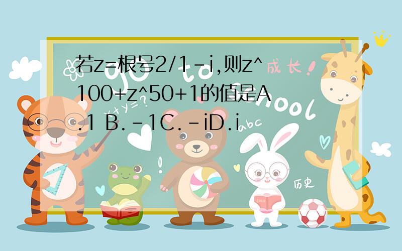 若z=根号2/1-i,则z^100+z^50+1的值是A.1 B.-1C.-iD.i