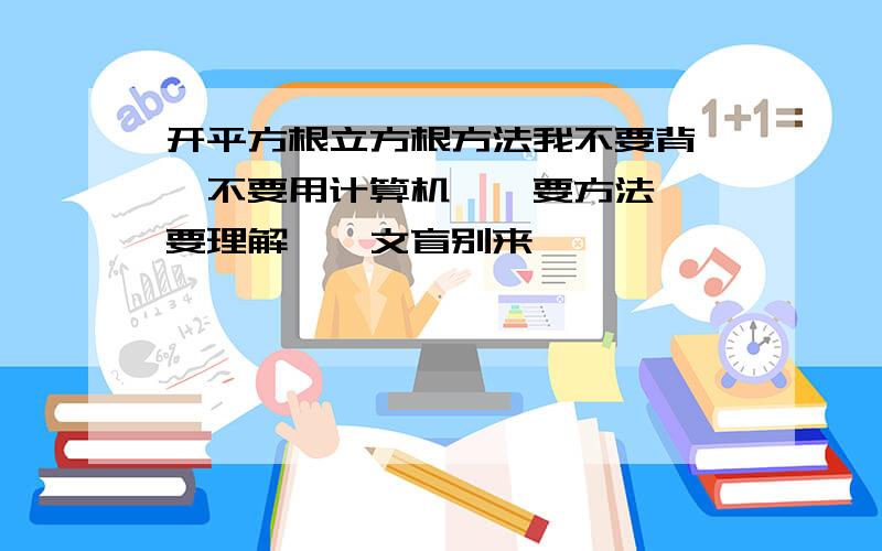 开平方根立方根方法我不要背、、不要用计算机、、要方法、、要理解、、文盲别来