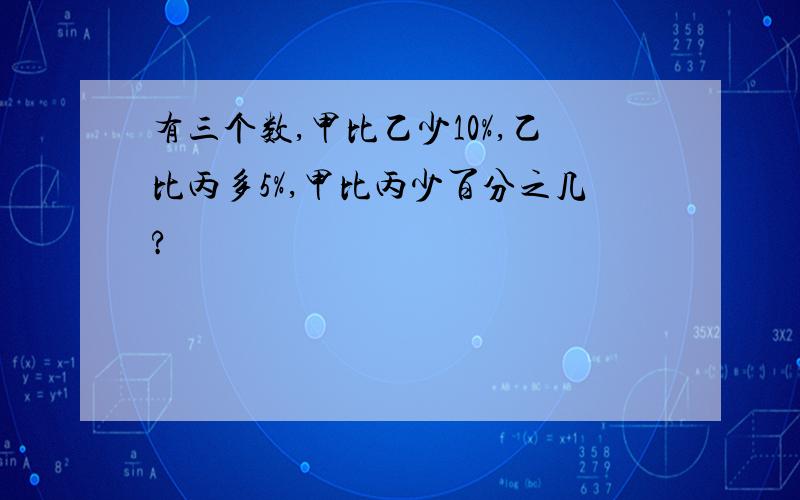 有三个数,甲比乙少10%,乙比丙多5%,甲比丙少百分之几?