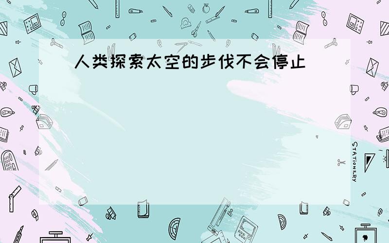 人类探索太空的步伐不会停止