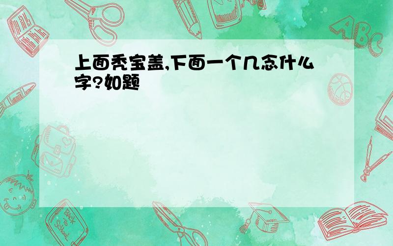 上面秃宝盖,下面一个几念什么字?如题