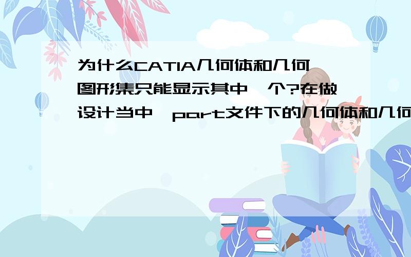 为什么CATIA几何体和几何图形集只能显示其中一个?在做设计当中,part文件下的几何体和几何图形集只能显示其中一个?用“定义工作对象”的功能,能显现其中的一个图形,要么显示几何体,要么