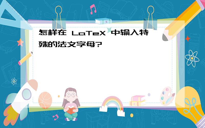 怎样在 LaTeX 中输入特殊的法文字母?