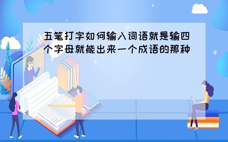 五笔打字如何输入词语就是输四个字母就能出来一个成语的那种