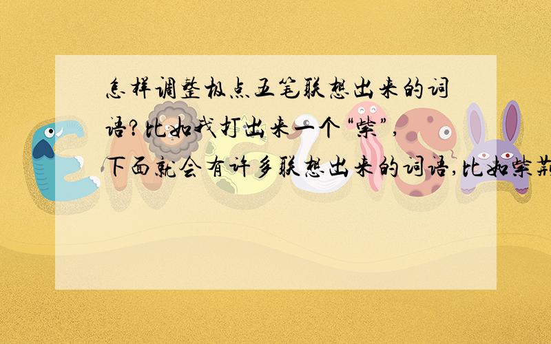 怎样调整极点五笔联想出来的词语?比如我打出来一个“紫”,下面就会有许多联想出来的词语,比如紫荆花、紫罗兰等,我想把紫罗兰调到紫荆花前面,