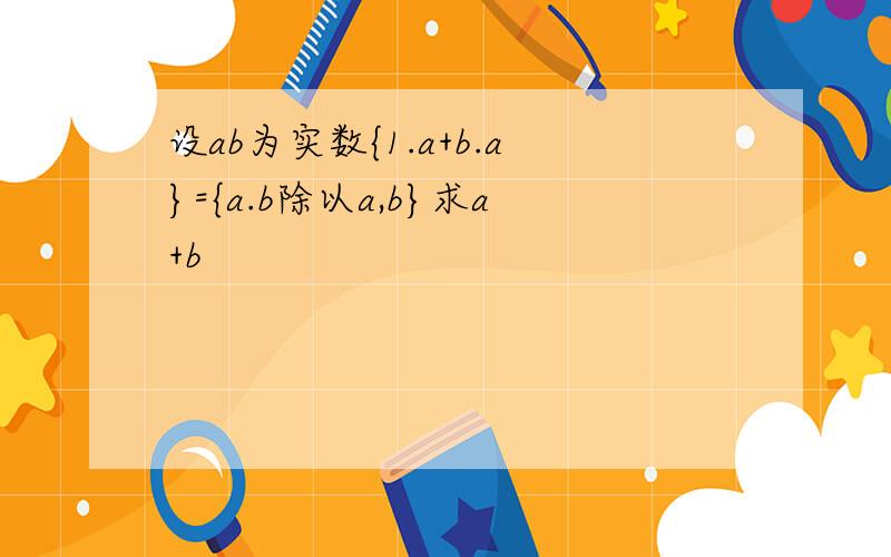 设ab为实数{1.a+b.a}={a.b除以a,b}求a+b