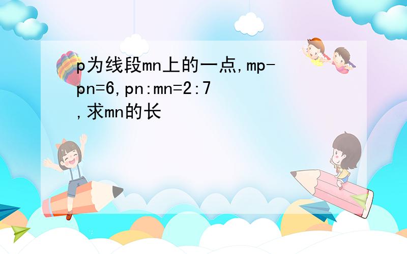 p为线段mn上的一点,mp-pn=6,pn:mn=2:7,求mn的长