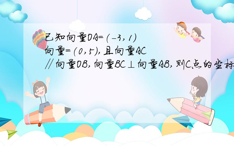 已知向量OA＝(－3,1) 向量＝(0,5),且向量AC∥向量OB,向量BC⊥向量AB,则C点的坐标为?