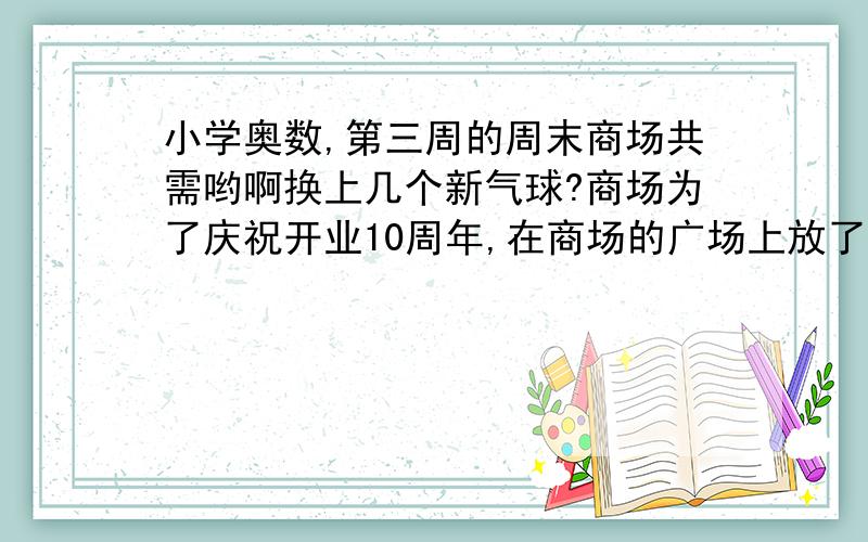 小学奥数,第三周的周末商场共需哟啊换上几个新气球?商场为了庆祝开业10周年,在商场的广场上放了1000个新气球．其中10％在一周内损坏,30％在第二周损坏,60％在第三周损坏．为了保证广场