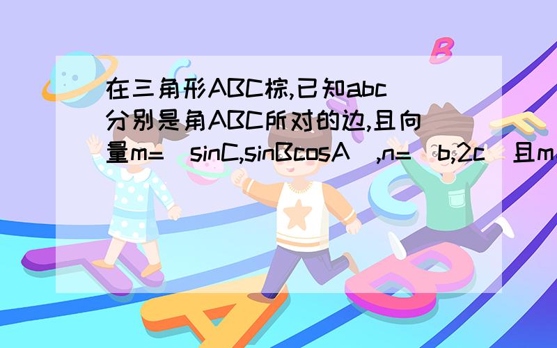 在三角形ABC棕,已知abc分别是角ABC所对的边,且向量m=(sinC,sinBcosA),n=（b,2c）且m垂直于n若a=2倍根号三,求三角形面积的最大值.A我出来是120°了