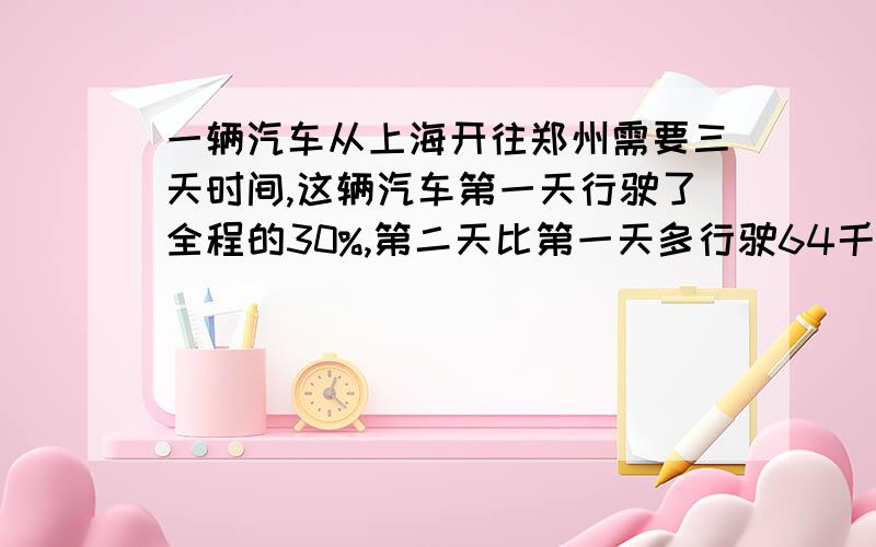 一辆汽车从上海开往郑州需要三天时间,这辆汽车第一天行驶了全程的30%,第二天比第一天多行驶64千米,这样两天合计行712KM.那么上海到郑州的公路路程是多少KM?