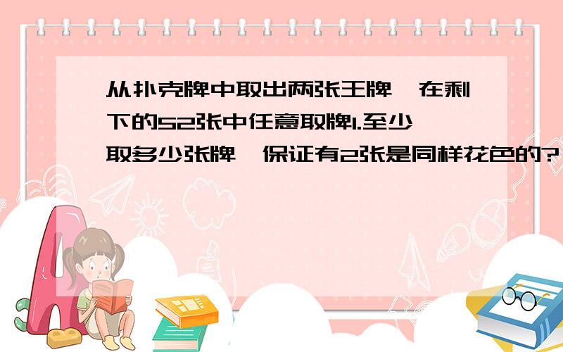 从扑克牌中取出两张王牌,在剩下的52张中任意取牌1.至少取多少张牌,保证有2张是同样花色的? 2、至少取多少张牌,保证有2种不同的花色的牌? 3至少取多少张牌,保证有2张梅花?