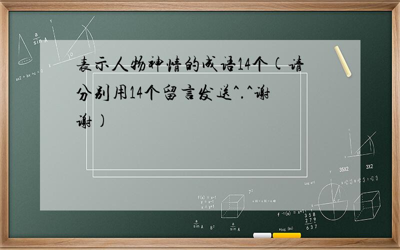 表示人物神情的成语14个(请分别用14个留言发送^.^谢谢)