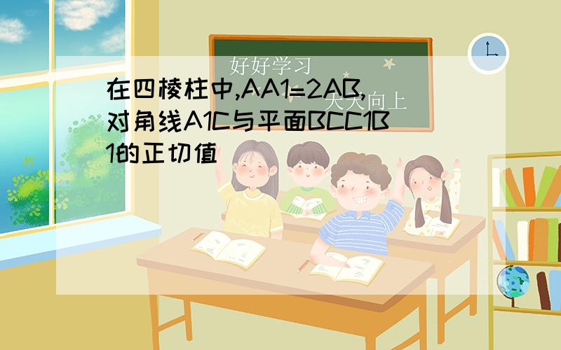 在四棱柱中,AA1=2AB,对角线A1C与平面BCC1B1的正切值