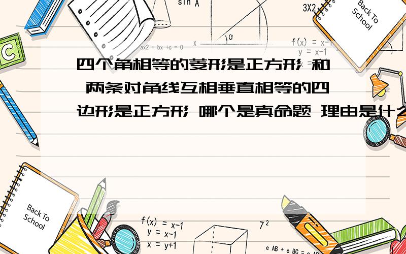 四个角相等的菱形是正方形 和 两条对角线互相垂直相等的四边形是正方形 哪个是真命题 理由是什么?