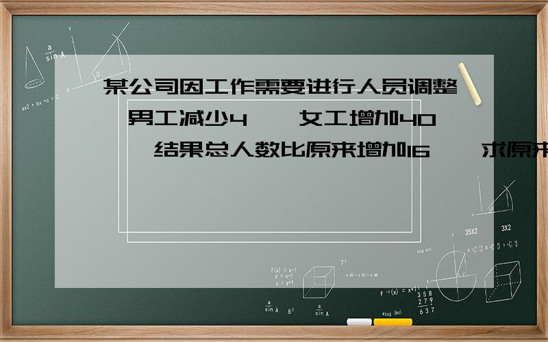 某公司因工作需要进行人员调整,男工减少4﹪,女工增加40﹪,结果总人数比原来增加16﹪,求原来男女工的比