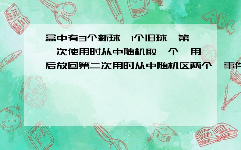 盒中有3个新球,1个旧球,第一次使用时从中随机取一个,用后放回第二次用时从中随机区两个,事件A表示“第次取到的全是新球”求P(A).二次取到的全是新球”求P(A)