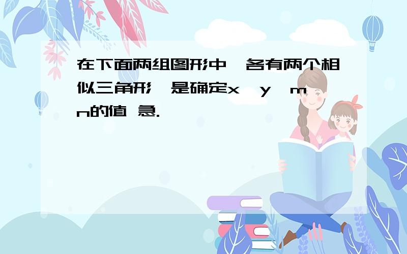 在下面两组图形中,各有两个相似三角形,是确定x,y,m,n的值 急.