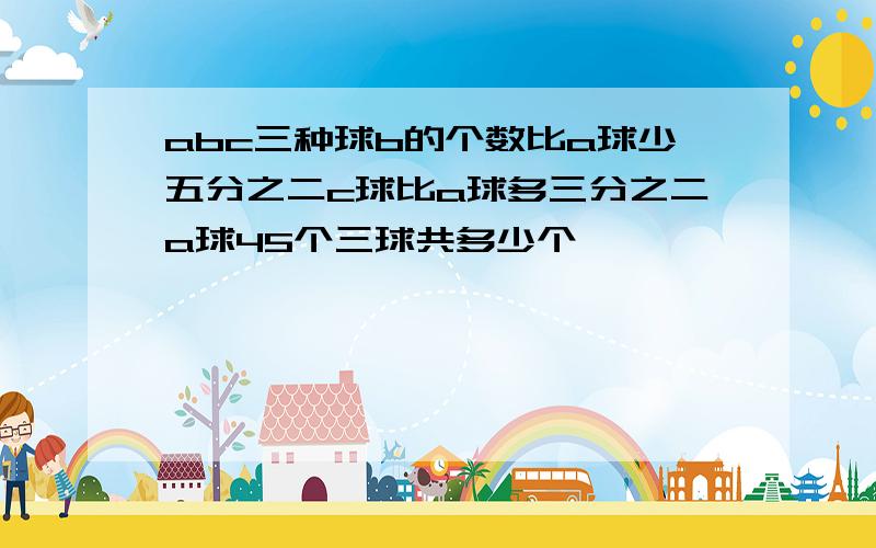 abc三种球b的个数比a球少五分之二c球比a球多三分之二a球45个三球共多少个