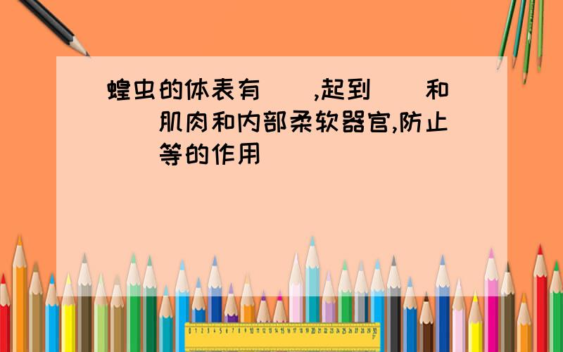 蝗虫的体表有（）,起到（）和（）肌肉和内部柔软器官,防止（）等的作用