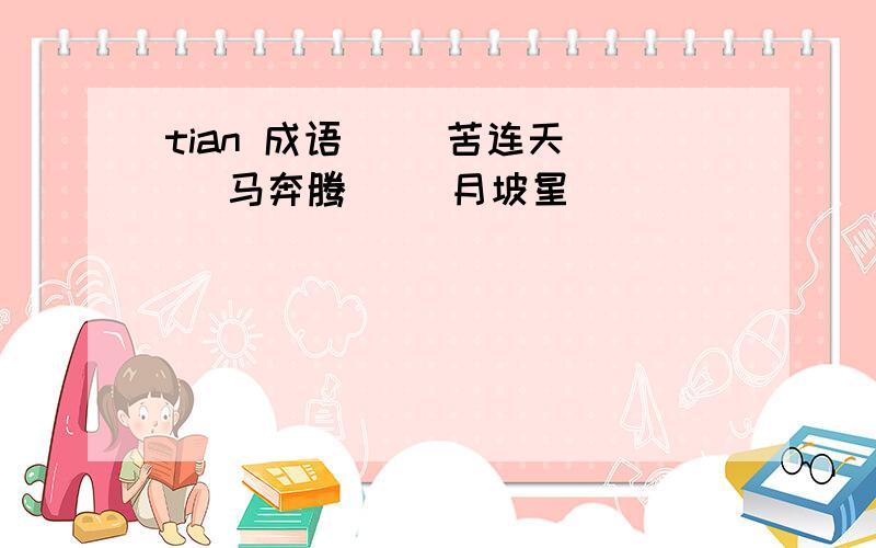 tian 成语( )苦连天( )马奔腾( )月坡星