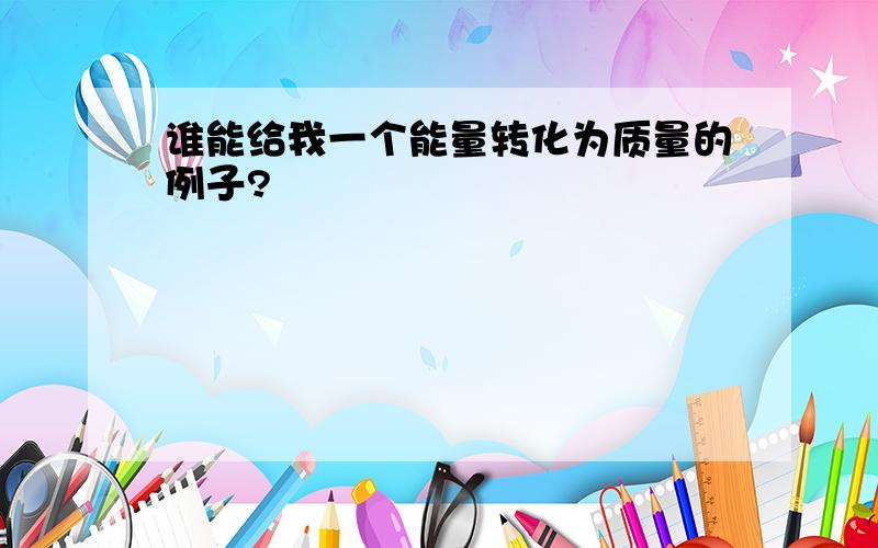 谁能给我一个能量转化为质量的例子?