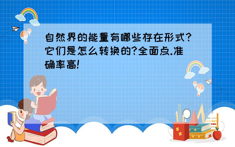 自然界的能量有哪些存在形式?它们是怎么转换的?全面点.准确率高!