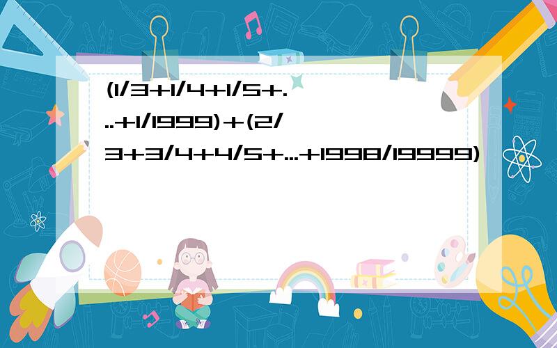 (1/3+1/4+1/5+...+1/1999)+(2/3+3/4+4/5+...+1998/19999)