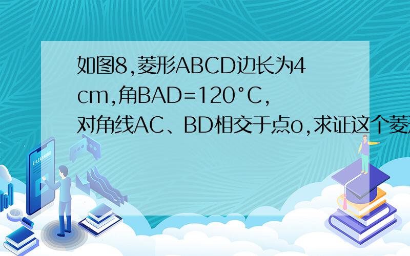 如图8,菱形ABCD边长为4cm,角BAD=120°C,对角线AC、BD相交于点o,求证这个菱形的对角线长?