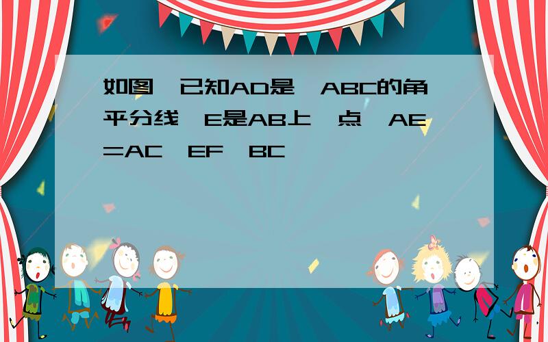 如图,已知AD是△ABC的角平分线,E是AB上一点,AE=AC,EF‖BC