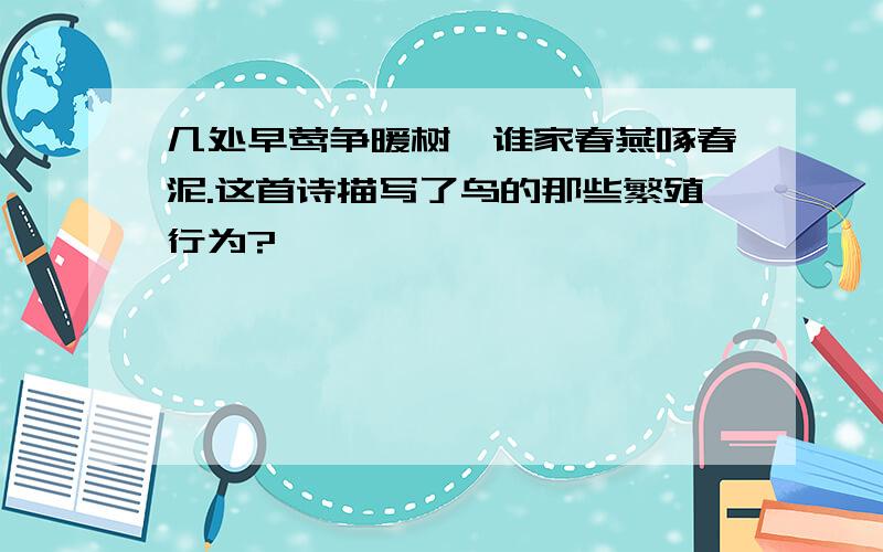 几处早莺争暖树,谁家春燕啄春泥.这首诗描写了鸟的那些繁殖行为?