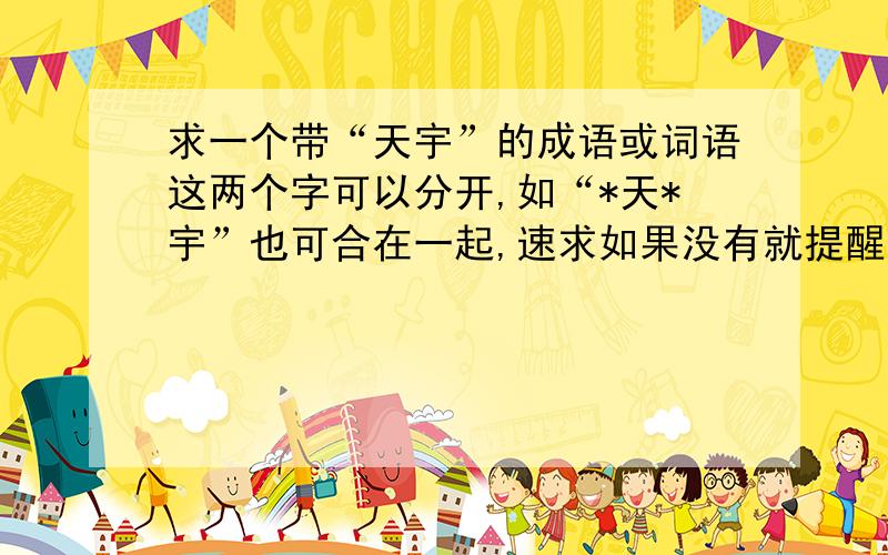 求一个带“天宇”的成语或词语这两个字可以分开,如“*天*宇”也可合在一起,速求如果没有就提醒我一声,