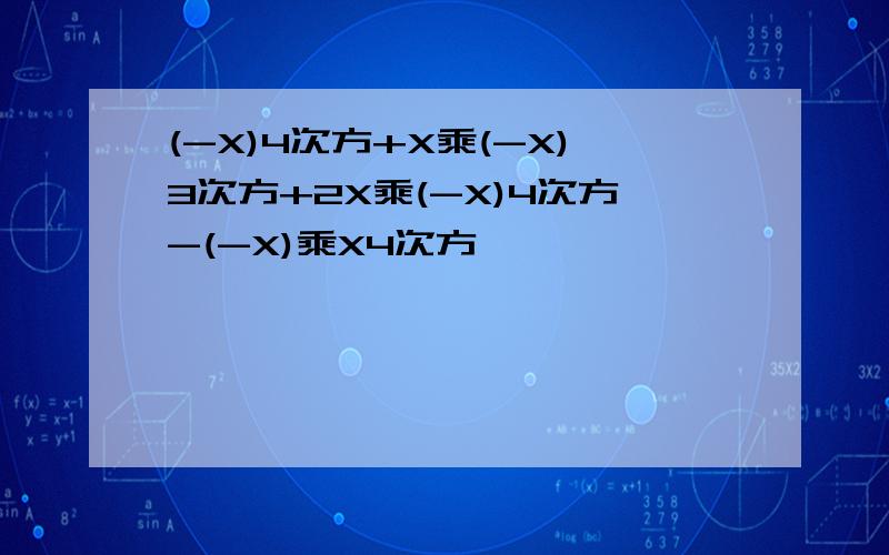 (-X)4次方+X乘(-X)3次方+2X乘(-X)4次方-(-X)乘X4次方